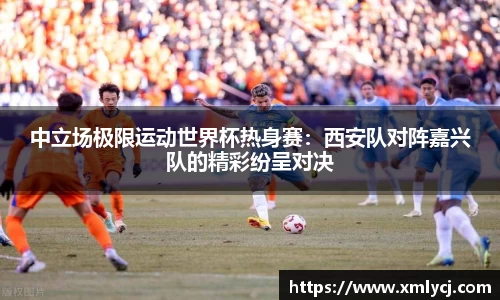 中立场极限运动世界杯热身赛：西安队对阵嘉兴队的精彩纷呈对决
