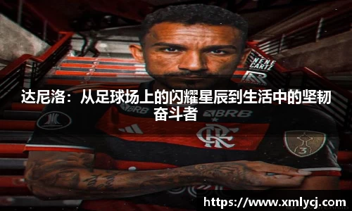 达尼洛：从足球场上的闪耀星辰到生活中的坚韧奋斗者