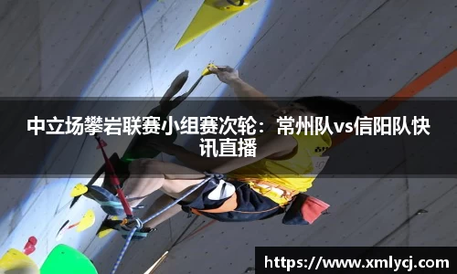 中立场攀岩联赛小组赛次轮：常州队vs信阳队快讯直播