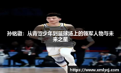 孙铭徽：从青涩少年到篮球场上的领军人物与未来之星