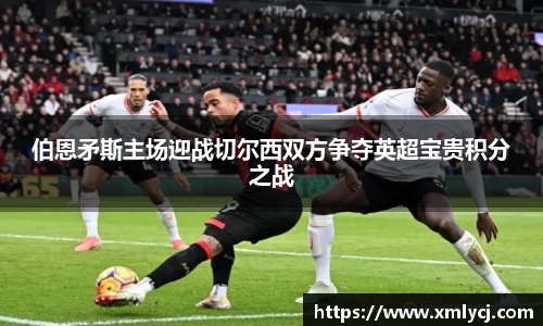 伯恩矛斯主场迎战切尔西双方争夺英超宝贵积分之战