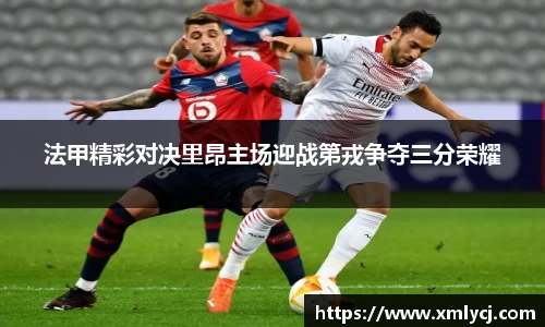 法甲精彩对决里昂主场迎战第戎争夺三分荣耀