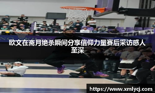 欧文在斋月绝杀瞬间分享信仰力量赛后采访感人至深